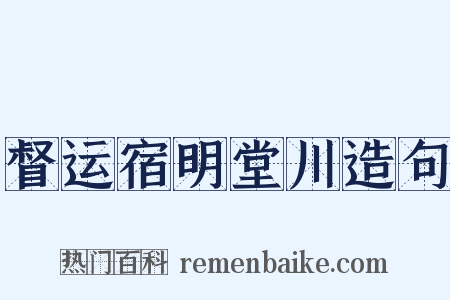 督运宿明堂川造句是什么意思的图片